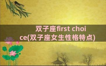 双子座first choice(双子座女生性格特点)